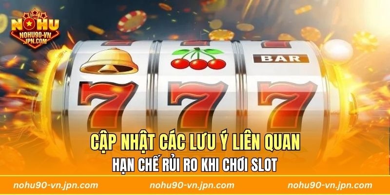 Cập nhật các lưu ý liên quan hạn chế rủi ro khi chơi slot